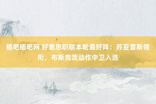 插吧插吧网 好意思职联本轮最好阵：苏亚雷斯领衔，布斯克茨动作中卫入选
