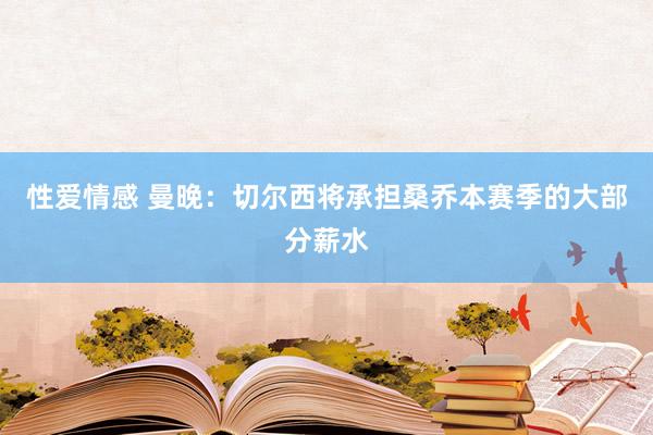性爱情感 曼晚：切尔西将承担桑乔本赛季的大部分薪水