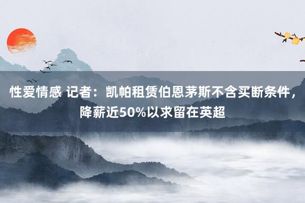 性爱情感 记者：凯帕租赁伯恩茅斯不含买断条件，降薪近50%以求留在英超