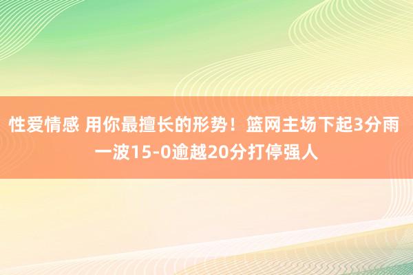 性爱情感 用你最擅长的形势！篮网主场下起3分雨 一波15-0逾越20分打停强人