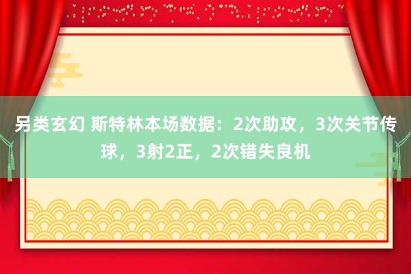 另类玄幻 斯特林本场数据：2次助攻，3次关节传球，3射2正，2次错失良机