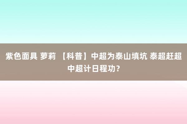 紫色面具 萝莉 【科普】中超为泰山填坑 泰超赶超中超计日程功？