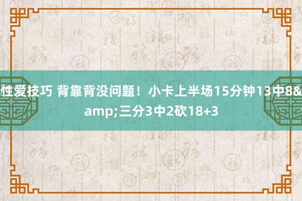 性爱技巧 背靠背没问题！小卡上半场15分钟13中8&三分3中2砍18+3